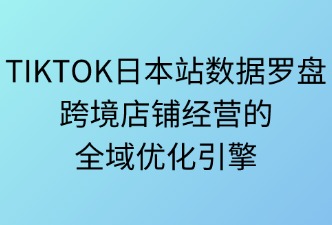 tiktok日本站數(shù)據(jù)羅盤：優(yōu)化店鋪經(jīng)營