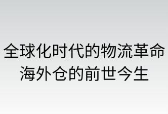 全球化時(shí)代的物流革命——海外倉(cāng)的前世今生