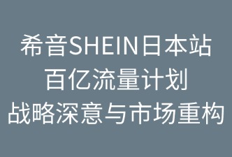 SHEIN日本站百億流量計(jì)劃：戰(zhàn)略深意與市場重構(gòu)