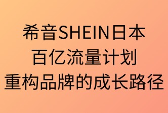 SHEIN日本百億流量計(jì)劃：重構(gòu)品牌的成長路徑