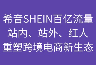 希音百億流量：站內(nèi)+站外+紅人重塑跨境電商新生態(tài)