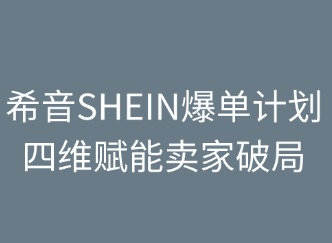 希音SHEIN爆單計(jì)劃：四維賦能賣家破局