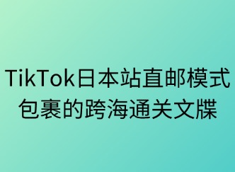 TikTok日本站直郵：包裹的跨海通關(guān)文牒