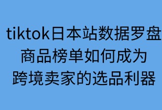 tiktok日本站數(shù)據(jù)羅盤如何助力選品