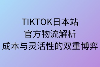 TikTok日本站官方物流靈活性