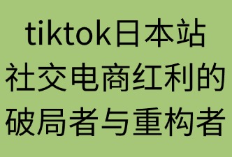TIKTOK平臺(tái)在日本的優(yōu)勢(shì)有哪些方面