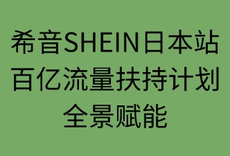 希音SHEIN日本站流量扶持包括的資源