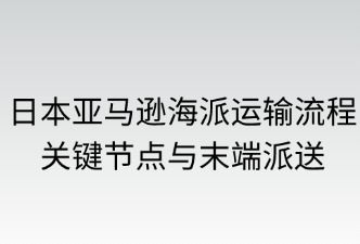 日本亞馬遜海派的運(yùn)輸流程、派送