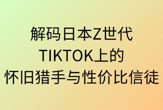 TIKTOK日本站 日本Z世代 用戶特征