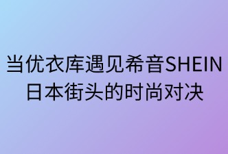 當(dāng)優(yōu)衣庫(kù)遇見SHEIN：日本街頭的時(shí)尚對(duì)決