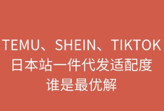 TEMU、SHEIN、TikTok日本站一件代發(fā)：誰(shuí)是最優(yōu)解