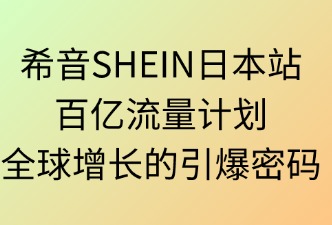 希音SHEIN日本百億流量：全球增長的引爆密碼