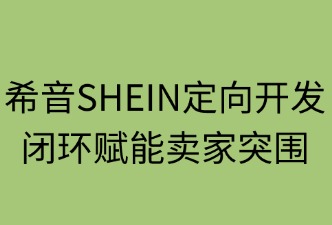 希音定向開發(fā)：閉環(huán)賦能賣家突圍