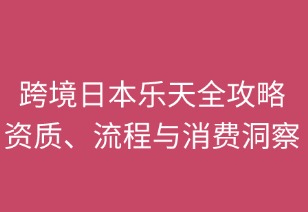 跨境日本樂天全攻略：資質(zhì)、流程與消費(fèi)洞察