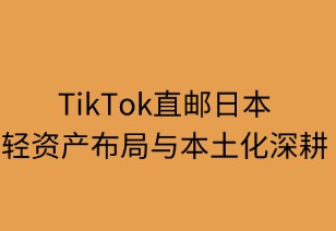 TikTok直郵日本：輕資產(chǎn)布局與本土化深耕