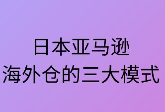 日本亞馬遜海外倉(cāng)有哪三種類(lèi)型