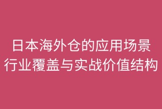日本海外倉涵蓋的領(lǐng)域和場景