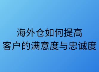 海外倉如何提升客戶滿意度？五大策略解鎖長期價值