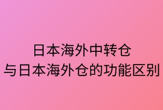 日本中轉(zhuǎn)倉(cāng)與海外倉(cāng)兩者的區(qū)別