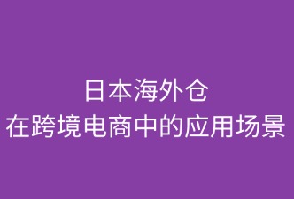 日本海外倉在跨境電商中的應(yīng)用