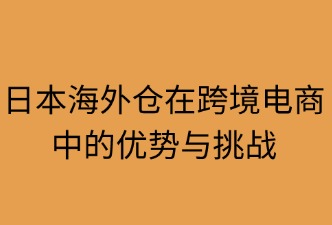 日本海外倉在跨境電商中的優(yōu)勢與挑戰(zhàn)