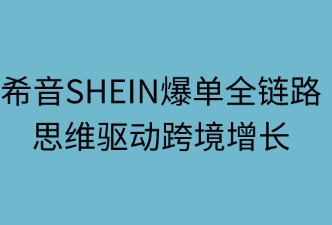 希音爆單全鏈路：四維驅(qū)動(dòng)跨境增長