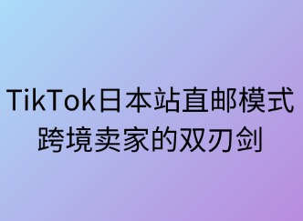 TikTok日本站直郵模式：跨境賣家的雙刃劍
