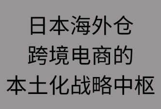 日本海外倉(cāng)：跨境電商的本地化戰(zhàn)略中樞