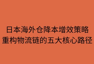 日本海外倉 如何降低物流成本與時(shí)間