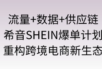 "流量+數(shù)據(jù)+供應(yīng)鏈"：希音“爆單計(jì)劃”重構(gòu)跨境電商新生態(tài)