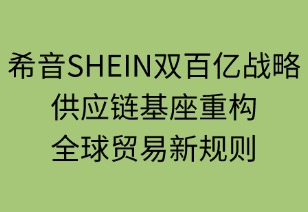 希音雙百億戰(zhàn)略：供應(yīng)鏈基座重構(gòu)全球貿(mào)易新規(guī)則