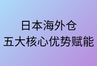 日本海外倉五大核心優(yōu)勢賦能