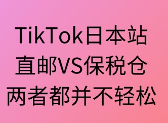 TikTok日本站：直郵VS保稅倉，兩者都不輕松