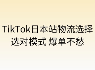TikTok日本站的物流選擇：選對(duì)模式，爆單不愁！