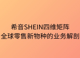 SHEIN四維矩陣：全球零售新物種的業(yè)務(wù)解剖