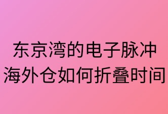 東京灣的電子脈沖：海外倉如何折疊時間