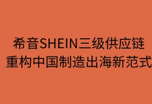 希音三級供應(yīng)鏈重構(gòu)中國制造出海范式
