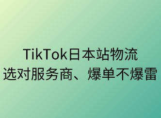 TikTok日本站物流：選對服務(wù)商，爆單不爆雷