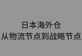 日本海外倉如何升級(jí)為戰(zhàn)略樞紐
