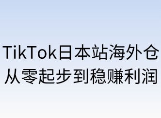 TikTok日本站海外倉(cāng)：從零起步到穩(wěn)賺利潤(rùn)