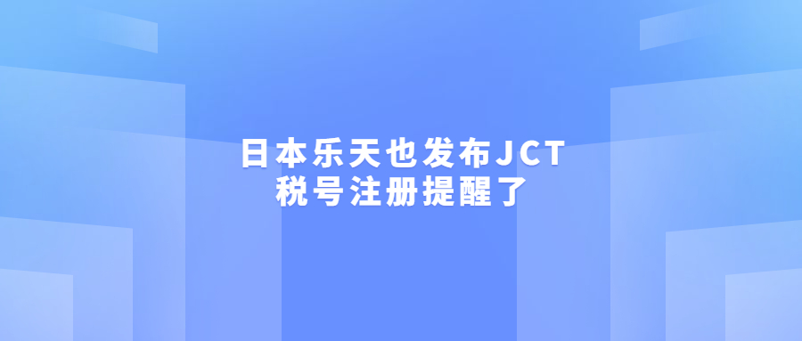 日本樂(lè)天也發(fā)布JCT稅號(hào)注冊(cè)提醒了