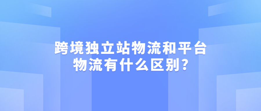 跨境獨(dú)立站物流和平臺(tái)物流有什么區(qū)別?