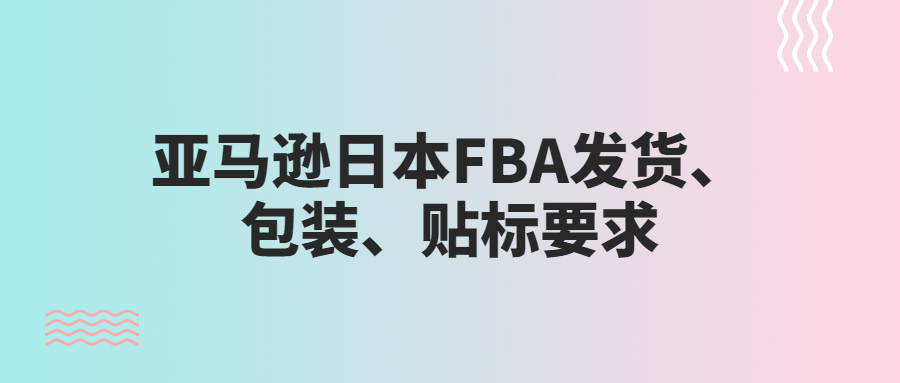 亞馬遜日本FBA發(fā)貨、包裝、貼標(biāo)要求