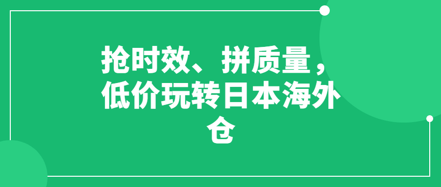 搶時(shí)效、拼質(zhì)量，低價(jià)玩轉(zhuǎn)日本海外倉(cāng)