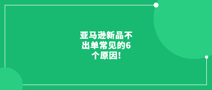 亞馬遜新品不出單常見(jiàn)的6個(gè)原因!