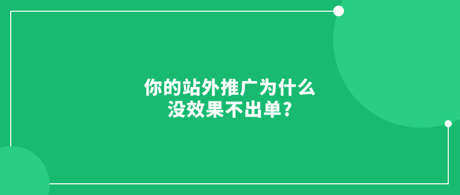 你的站外推廣為什么沒(méi)效果不出單?