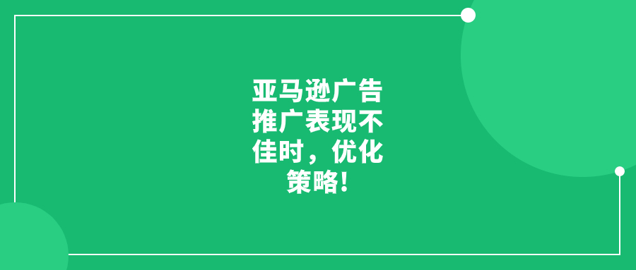 亞馬遜廣告推廣表現(xiàn)不佳時(shí)，優(yōu)化策略!