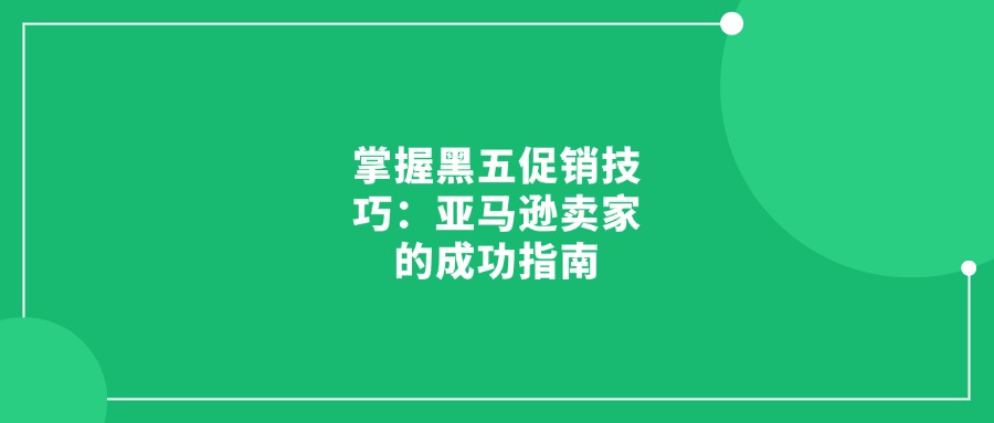 掌握黑五促銷技巧：亞馬遜賣家的成功指南