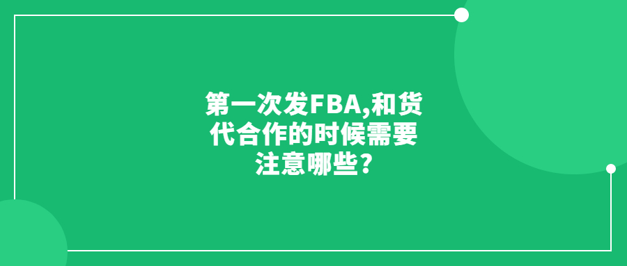 第一次發(fā)FBA,請(qǐng)問(wèn)和貨代合作的時(shí)候需要注意哪些?