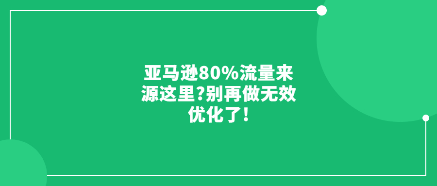 亞馬遜80%流量來(lái)源這里?別再做無(wú)效優(yōu)化了!